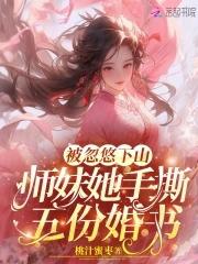 被忽悠下山：師妹她手撕五份婚書